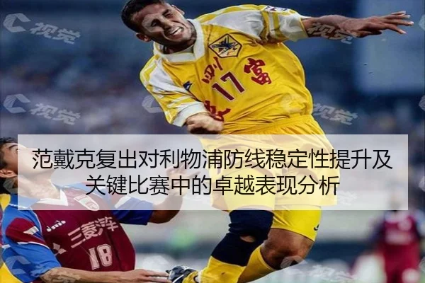 范戴克复出对利物浦防线稳定性提升及关键比赛中的卓越表现分析 | HTH SPORTS
